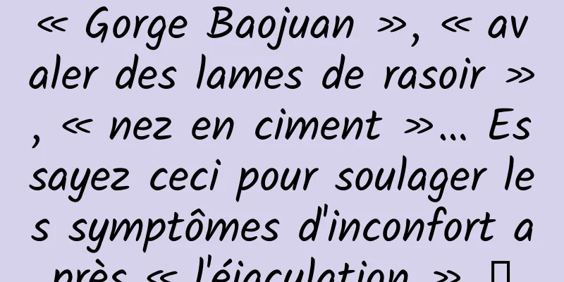 « Gorge Baojuan », « avaler des lames de rasoir », « nez en ciment »… Essayez ceci pour soulager les symptômes d'inconfort après « l'éjaculation » →