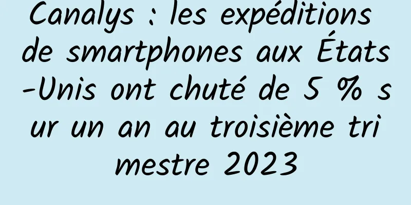 Canalys : les expéditions de smartphones aux États-Unis ont chuté de 5 % sur un an au troisième trimestre 2023