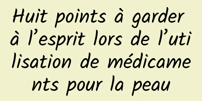 Huit points à garder à l’esprit lors de l’utilisation de médicaments pour la peau