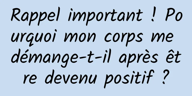 Rappel important ! Pourquoi mon corps me démange-t-il après être devenu positif ?