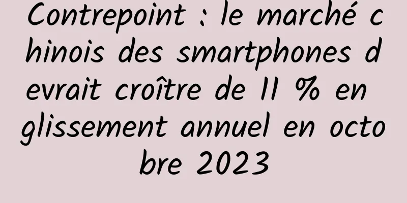 Contrepoint : le marché chinois des smartphones devrait croître de 11 % en glissement annuel en octobre 2023