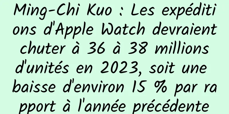 Ming-Chi Kuo : Les expéditions d'Apple Watch devraient chuter à 36 à 38 millions d'unités en 2023, soit une baisse d'environ 15 % par rapport à l'année précédente