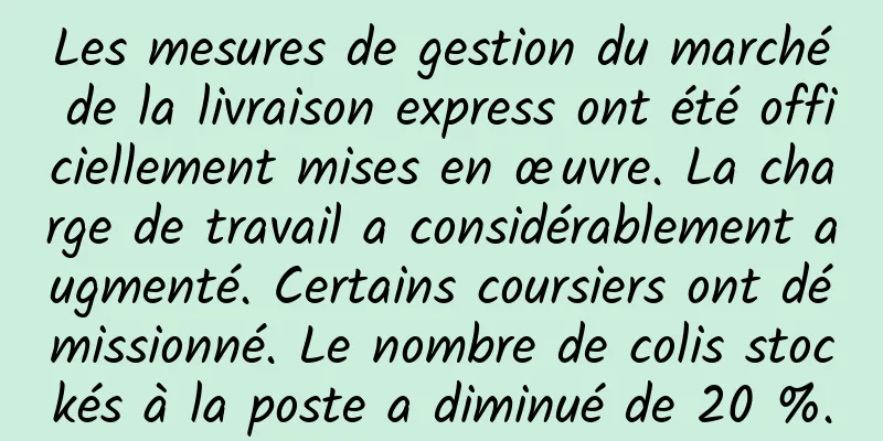 Les mesures de gestion du marché de la livraison express ont été officiellement mises en œuvre. La charge de travail a considérablement augmenté. Certains coursiers ont démissionné. Le nombre de colis stockés à la poste a diminué de 20 %.
