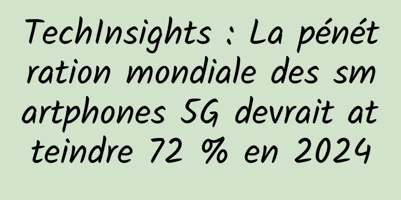 TechInsights : La pénétration mondiale des smartphones 5G devrait atteindre 72 % en 2024