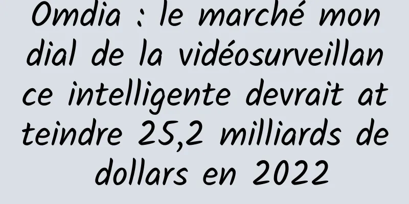 Omdia : le marché mondial de la vidéosurveillance intelligente devrait atteindre 25,2 milliards de dollars en 2022