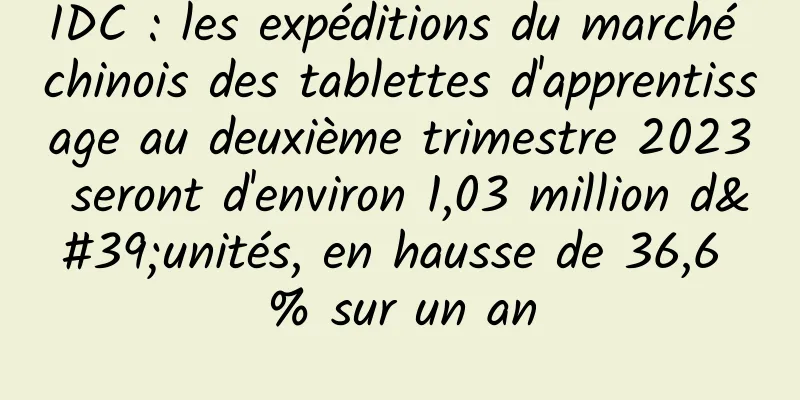 IDC : les expéditions du marché chinois des tablettes d'apprentissage au deuxième trimestre 2023 seront d'environ 1,03 million d'unités, en hausse de 36,6 % sur un an