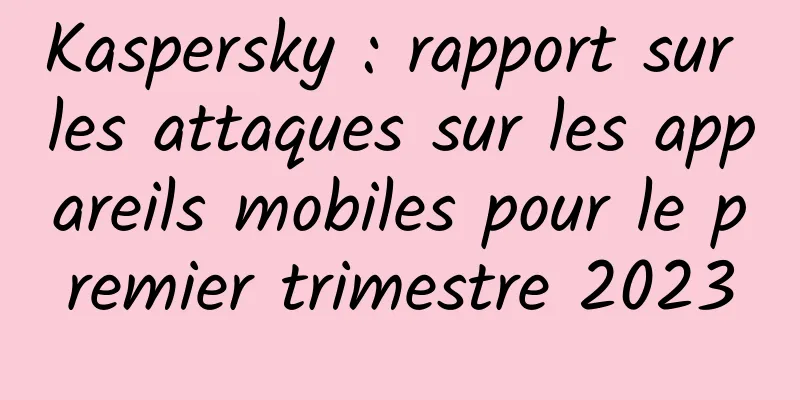 Kaspersky : rapport sur les attaques sur les appareils mobiles pour le premier trimestre 2023