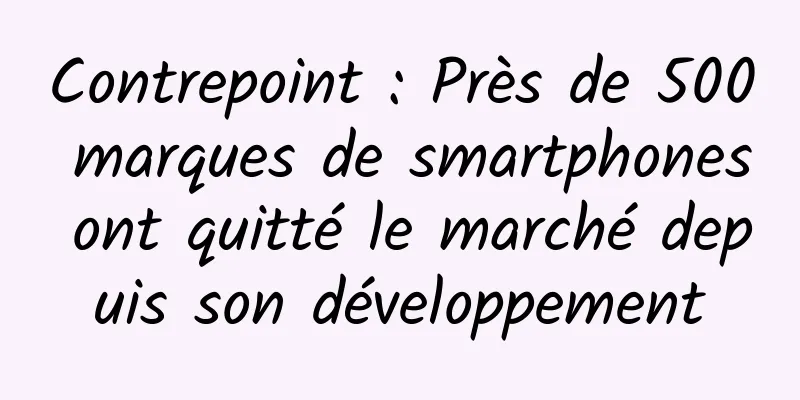 Contrepoint : Près de 500 marques de smartphones ont quitté le marché depuis son développement