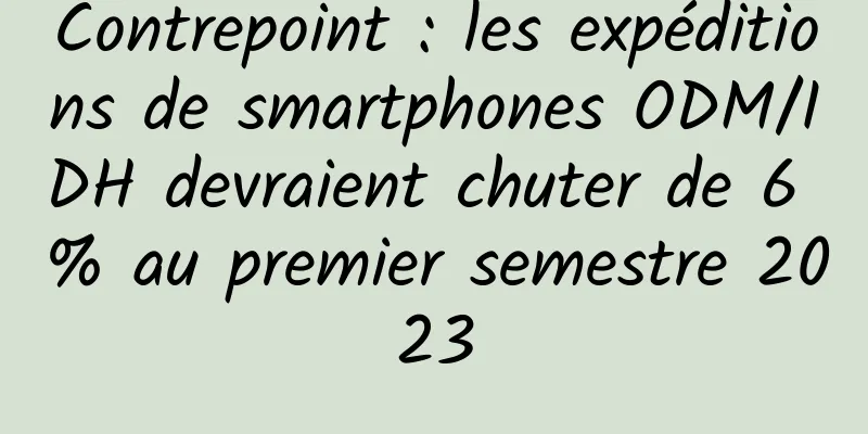 Contrepoint : les expéditions de smartphones ODM/IDH devraient chuter de 6 % au premier semestre 2023