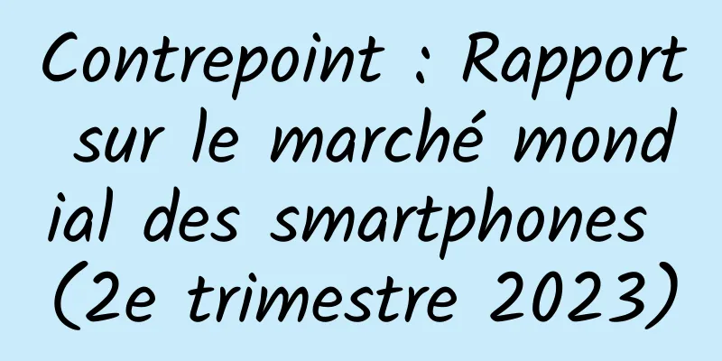 Contrepoint : Rapport sur le marché mondial des smartphones (2e trimestre 2023)