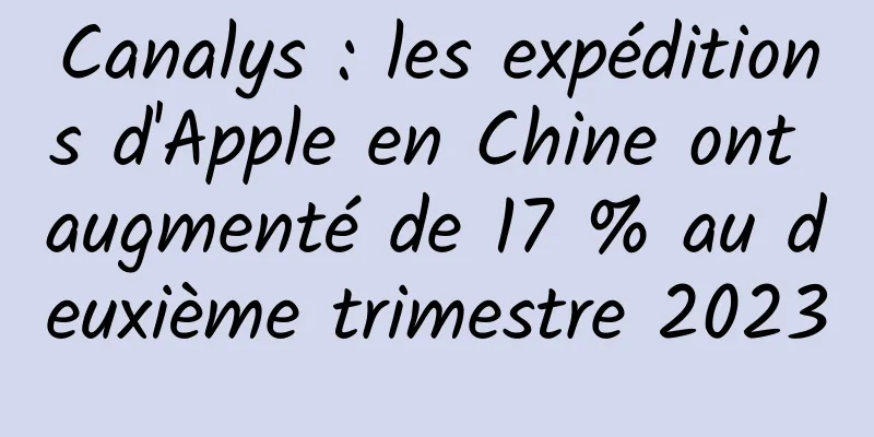Canalys : les expéditions d'Apple en Chine ont augmenté de 17 % au deuxième trimestre 2023