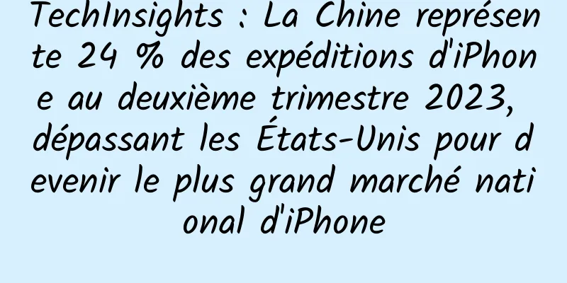TechInsights : La Chine représente 24 % des expéditions d'iPhone au deuxième trimestre 2023, dépassant les États-Unis pour devenir le plus grand marché national d'iPhone