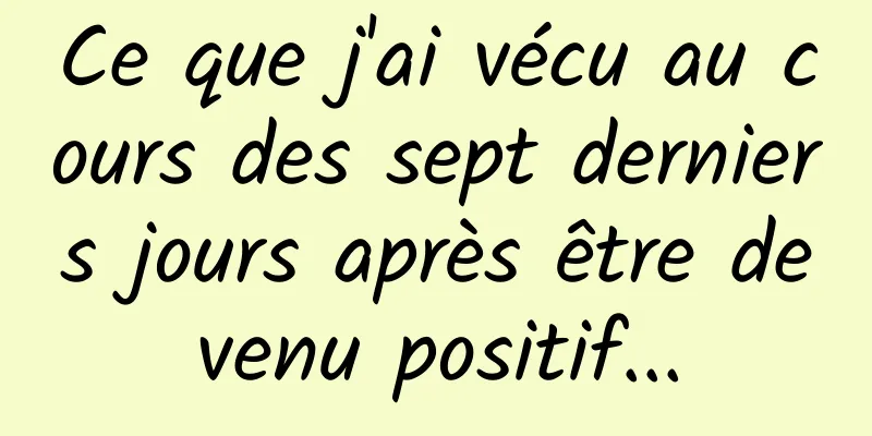 Ce que j'ai vécu au cours des sept derniers jours après être devenu positif...