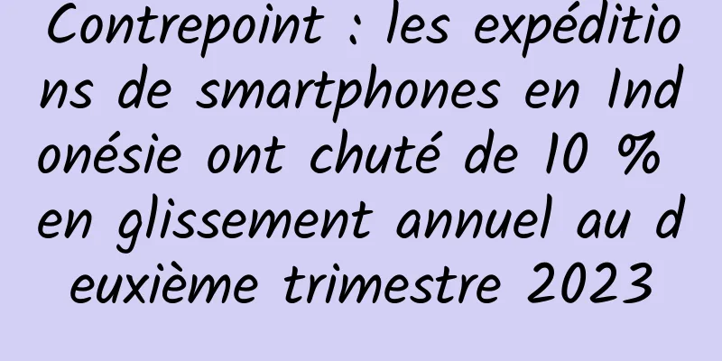 Contrepoint : les expéditions de smartphones en Indonésie ont chuté de 10 % en glissement annuel au deuxième trimestre 2023