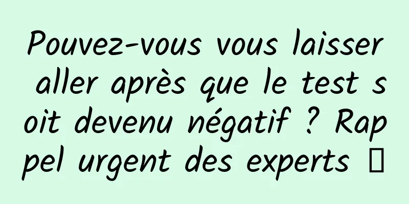 Pouvez-vous vous laisser aller après que le test soit devenu négatif ? Rappel urgent des experts →