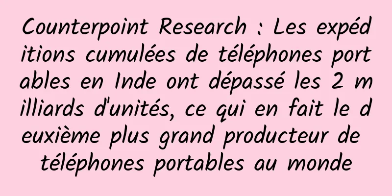 Counterpoint Research : Les expéditions cumulées de téléphones portables en Inde ont dépassé les 2 milliards d'unités, ce qui en fait le deuxième plus grand producteur de téléphones portables au monde
