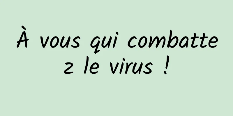 À vous qui combattez le virus !