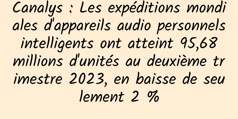 Canalys : Les expéditions mondiales d'appareils audio personnels intelligents ont atteint 95,68 millions d'unités au deuxième trimestre 2023, en baisse de seulement 2 %
