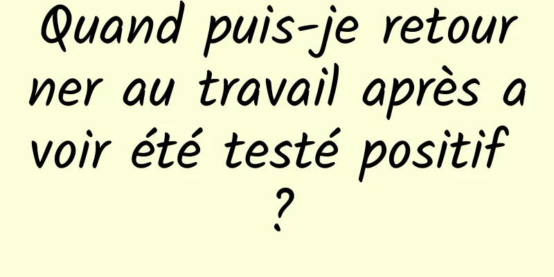 Quand puis-je retourner au travail après avoir été testé positif ?