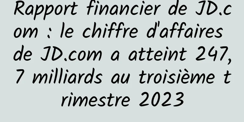 Rapport financier de JD.com : le chiffre d'affaires de JD.com a atteint 247,7 milliards au troisième trimestre 2023