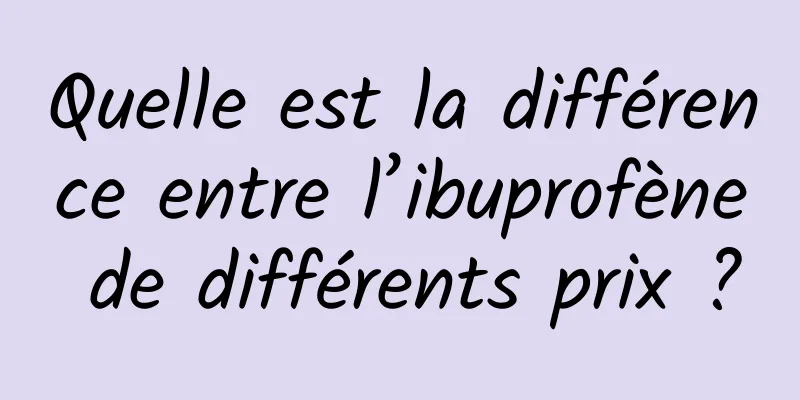 Quelle est la différence entre l’ibuprofène de différents prix ?