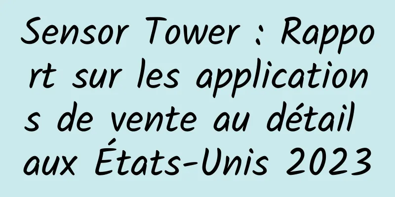 Sensor Tower : Rapport sur les applications de vente au détail aux États-Unis 2023