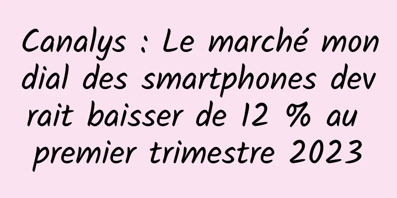 Canalys : Le marché mondial des smartphones devrait baisser de 12 % au premier trimestre 2023