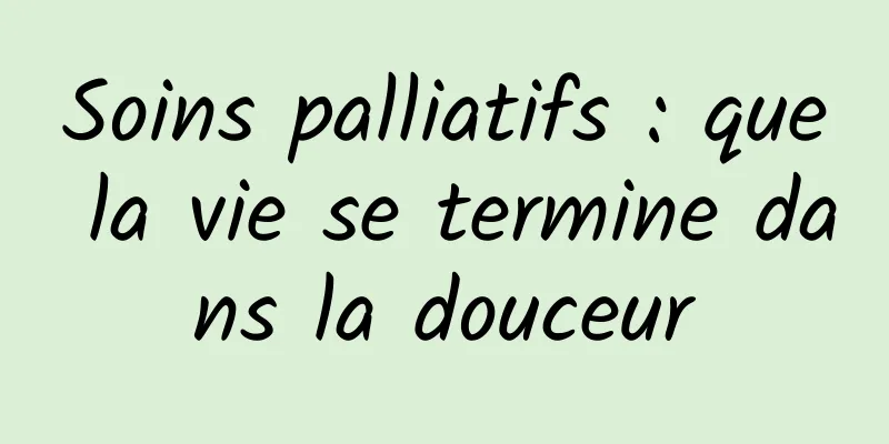 Soins palliatifs : que la vie se termine dans la douceur
