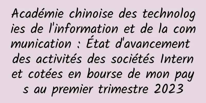 Académie chinoise des technologies de l'information et de la communication : État d'avancement des activités des sociétés Internet cotées en bourse de mon pays au premier trimestre 2023