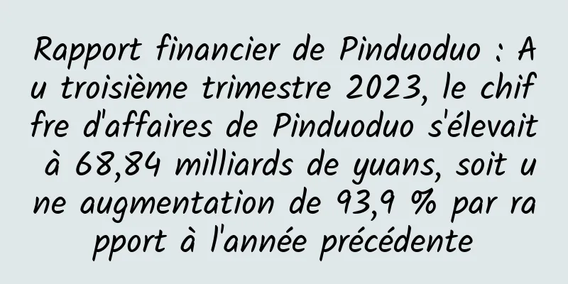 Rapport financier de Pinduoduo : Au troisième trimestre 2023, le chiffre d'affaires de Pinduoduo s'élevait à 68,84 milliards de yuans, soit une augmentation de 93,9 % par rapport à l'année précédente