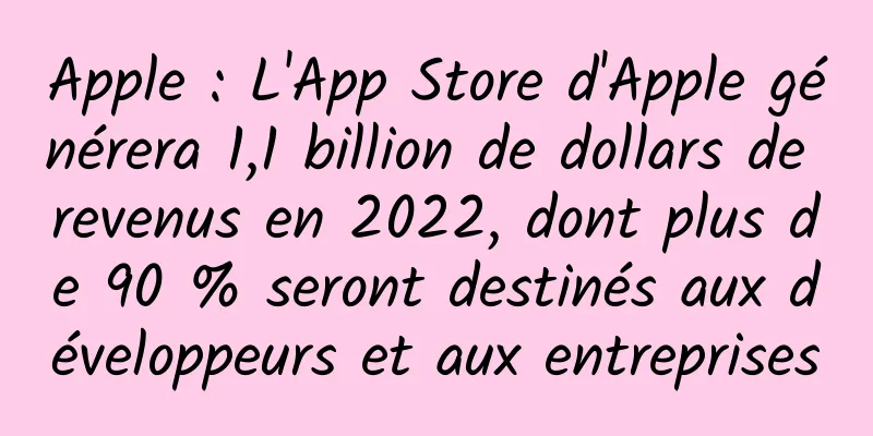 Apple : L'App Store d'Apple générera 1,1 billion de dollars de revenus en 2022, dont plus de 90 % seront destinés aux développeurs et aux entreprises
