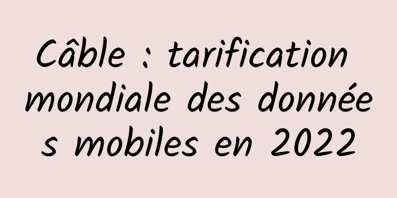 Câble : tarification mondiale des données mobiles en 2022
