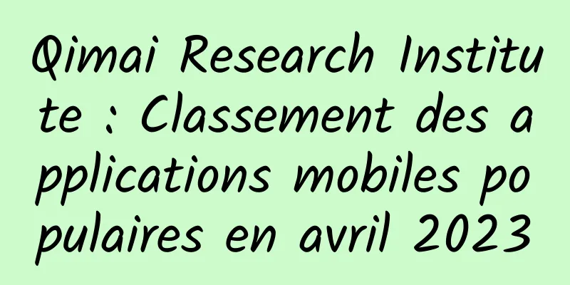 Qimai Research Institute : Classement des applications mobiles populaires en avril 2023
