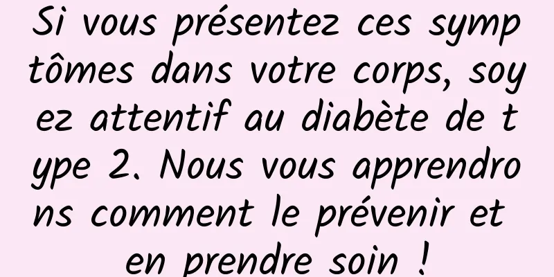 Si vous présentez ces symptômes dans votre corps, soyez attentif au diabète de type 2. Nous vous apprendrons comment le prévenir et en prendre soin !