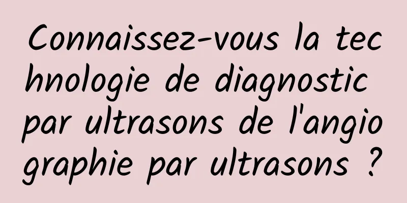 Connaissez-vous la technologie de diagnostic par ultrasons de l'angiographie par ultrasons ?