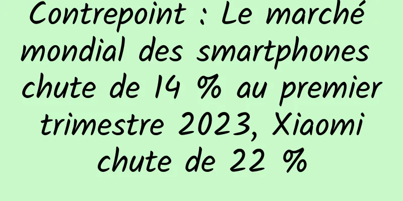 Contrepoint : Le marché mondial des smartphones chute de 14 % au premier trimestre 2023, Xiaomi chute de 22 %