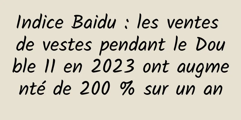 Indice Baidu : les ventes de vestes pendant le Double 11 en 2023 ont augmenté de 200 % sur un an