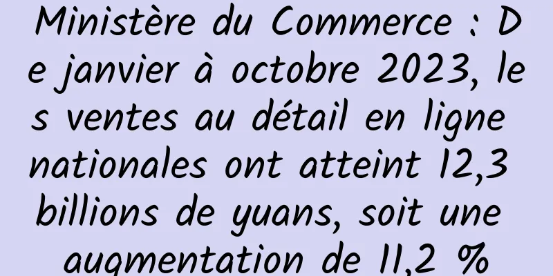 Ministère du Commerce : De janvier à octobre 2023, les ventes au détail en ligne nationales ont atteint 12,3 billions de yuans, soit une augmentation de 11,2 %