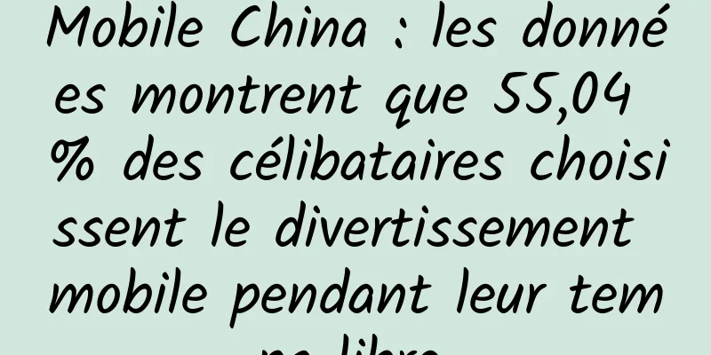 Mobile China : les données montrent que 55,04 % des célibataires choisissent le divertissement mobile pendant leur temps libre.