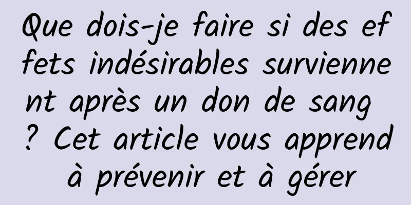 Que dois-je faire si des effets indésirables surviennent après un don de sang ? Cet article vous apprend à prévenir et à gérer