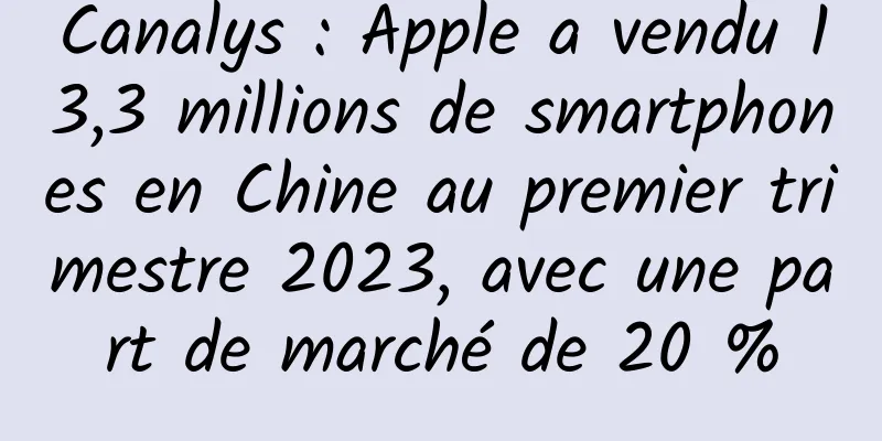 Canalys : Apple a vendu 13,3 millions de smartphones en Chine au premier trimestre 2023, avec une part de marché de 20 %