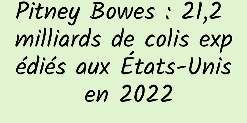 Pitney Bowes : 21,2 milliards de colis expédiés aux États-Unis en 2022