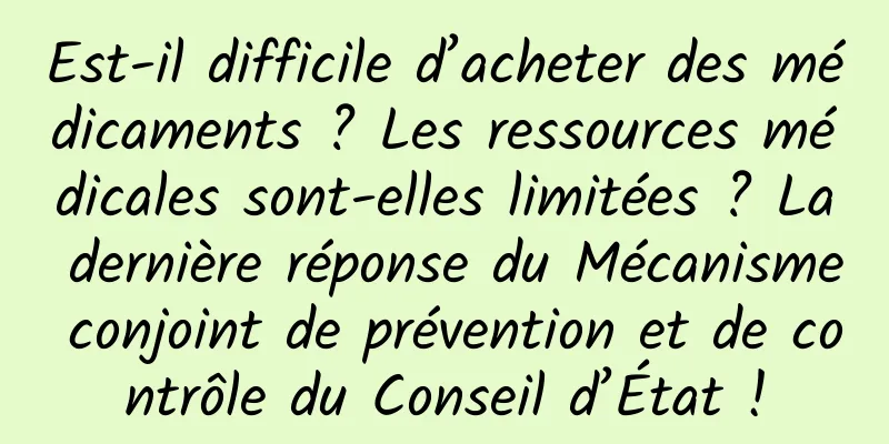 Est-il difficile d’acheter des médicaments ? Les ressources médicales sont-elles limitées ? La dernière réponse du Mécanisme conjoint de prévention et de contrôle du Conseil d’État !