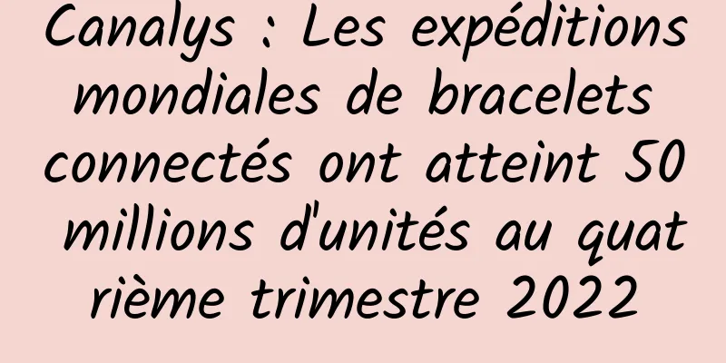 Canalys : Les expéditions mondiales de bracelets connectés ont atteint 50 millions d'unités au quatrième trimestre 2022