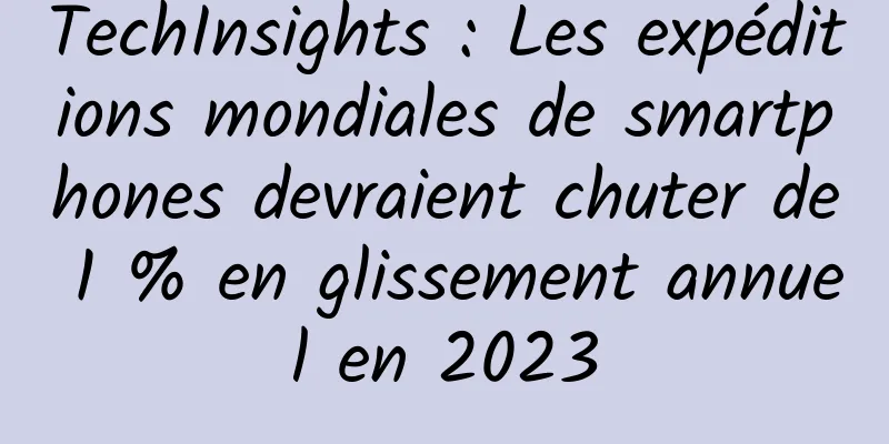 TechInsights : Les expéditions mondiales de smartphones devraient chuter de 1 % en glissement annuel en 2023