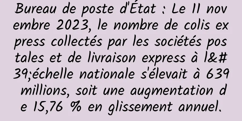 Bureau de poste d'État : Le 11 novembre 2023, le nombre de colis express collectés par les sociétés postales et de livraison express à l'échelle nationale s'élevait à 639 millions, soit une augmentation de 15,76 % en glissement annuel.