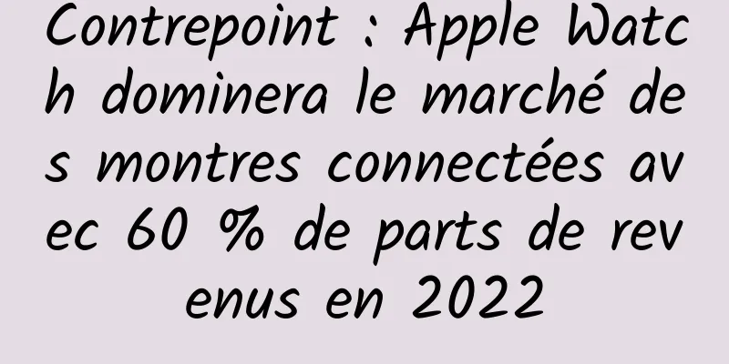 Contrepoint : Apple Watch dominera le marché des montres connectées avec 60 % de parts de revenus en 2022