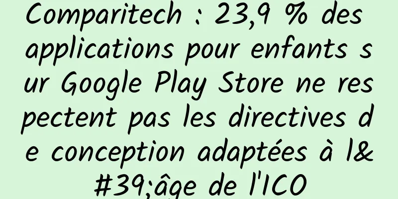 Comparitech : 23,9 % des applications pour enfants sur Google Play Store ne respectent pas les directives de conception adaptées à l'âge de l'ICO