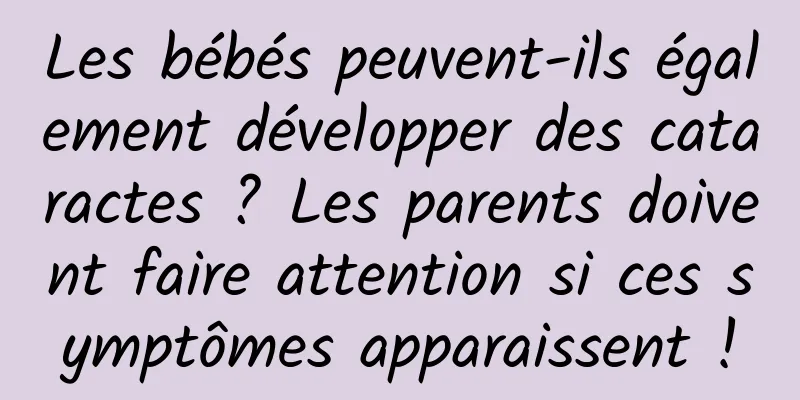 Les bébés peuvent-ils également développer des cataractes ? Les parents doivent faire attention si ces symptômes apparaissent !