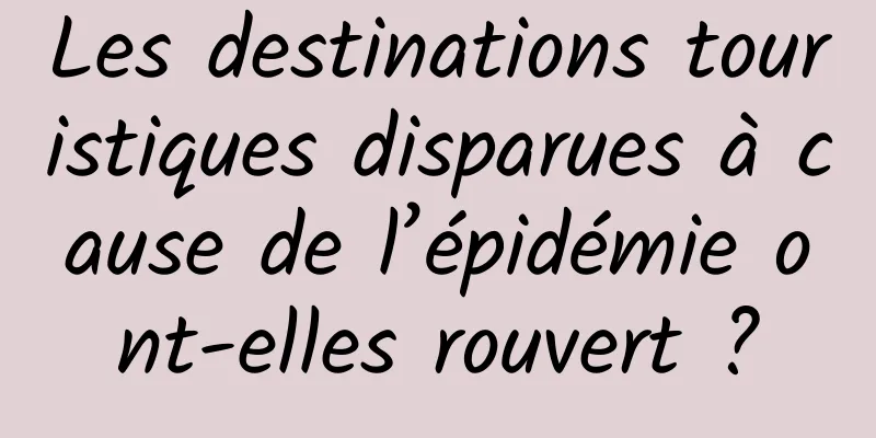 Les destinations touristiques disparues à cause de l’épidémie ont-elles rouvert ?